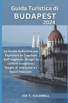 Guida turistica di BUDAPEST 2024: La Guida Definitiva per Esplorare la Capitale dell'Ungheria. Scopri la cultura e esplora i luoghi di interesse e i ... (TRAVEL GUIDE BOOKS) (Italian Edition)
