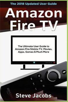Paperback Amazon Fire TV: Fire Stick: The Ultimate User Guide to Amazon Fire Stick to Tv, Movies, Apps, Games & Much More (How to Use Fire Stick Book