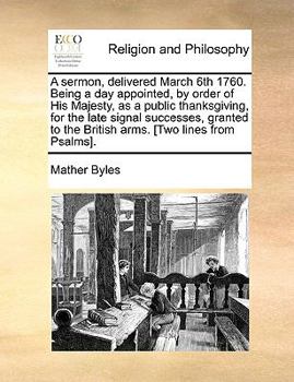 Paperback A sermon, delivered March 6th 1760. Being a day appointed, by order of His Majesty, as a public thanksgiving, for the late signal successes, granted t Book