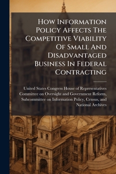 How Information Policy Affects the Competitive Viability of Small and Disadvantaged Business in Federal Contracting - Scholar's Choice Edition