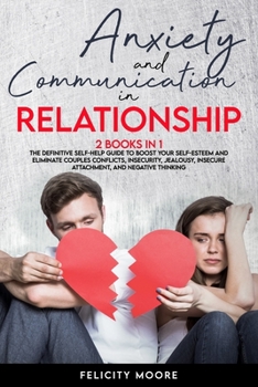 Paperback Anxiety and Communication in Relationship: The Definitive Self-Help Guide to Boost Your Self-Esteem and Eliminate Couples Conflicts, Insecurity, Jealo Book