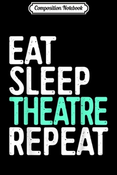 Composition Notebook: Eat Sleep Theatre Repeat Actor Actress Gift Journal/Notebook Blank Lined Ruled 6x9 100 Pages