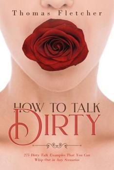 Paperback How to Talk Dirty: 275 Dirty Talk Examples That You Can Whip Out in Any Scenarios Book