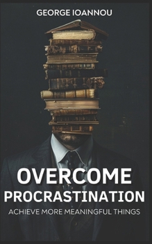 Paperback Overcome Procrastination: Train Your Brain To Overcome Procrastination and Unlock Your Productivity Switch: Achieve More Meaningful Things Book