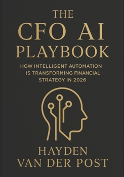 The CFO AI Playbook: How Intelligent Automation Is Transforming Financial Strategy in 2026: Harnessing Machine Intelligence to Redefine Forecasting, ... (The CFO Guide to FP&A Mastery)
