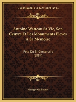 Paperback Antoine Watteau Sa Vie, Son Ceuvre Et Les Monuments Eleves A Sa Memoire: Fete Du Bi-Centenaire (1884) [French] Book