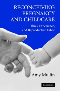 Reconceiving Pregnancy and Childcare: Ethics, Experience, and Reproductive Labor (Cambridge Studies in Philosophy and Public Policy) - Book  of the Cambridge Studies in Philosophy and Public Policy
