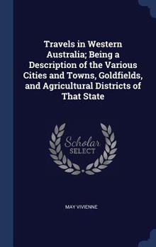 Hardcover Travels in Western Australia; Being a Description of the Various Cities and Towns, Goldfields, and Agricultural Districts of That State Book