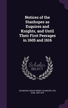 Hardcover Notices of the Stanhopes as Esquires and Knights, and Until Their First Peerages in 1605 and 1616 Book