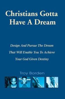 Christians Gotta Have a Dream: Design And Pursue the Dream That Will Enable You to Achieve Your God Given Destiny
