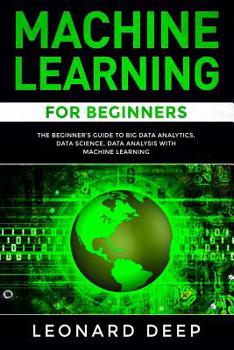 Paperback Machine Learning for Beginners: The Beginner's Guide to Big Data Analytics, Data Science, Data Analysis with Machine Learning Book