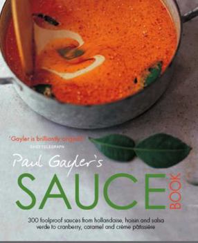 Paul Gayler's Sauce Book: 300 foolproof sauces from hollandaise, hoisin and salsa verde to cranberry, carmel and crème pâtissière