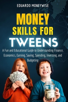 Paperback Money Skills for Tweens: A Fun and Educational Guide to Understanding Finance, Economics, Earning, Saving, Spending, Investing, and Budgeting Book