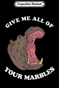 Composition Notebook: Give Me All Of Your Marbles - Hungry Funny Hippo Journal/Notebook Blank Lined Ruled 6x9 100 Pages