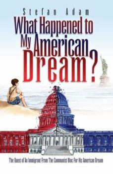 Hardcover What Happened To My American Dream?: The Quest Of An Immigrant From The Communist Bloc For His American Dream Book