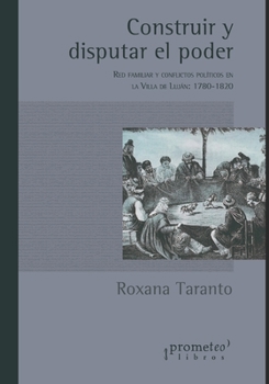 Paperback Construir y disputar el poder: Red familiar y conflictos políticos en la Villa de Luján: 1780-1820 [Spanish] Book