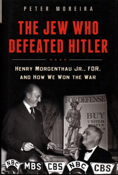 The Jew Who Defeated Hitler: Henry Morgenthau Jr., FDR, and How We Won The War