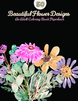 Paperback 50 Beautiful Flower Designs: An Adult Coloring Book (Flower Coloring Book) Book