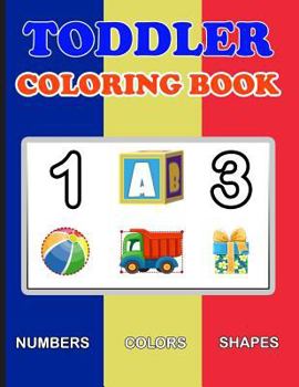 Paperback Toddler Coloring Book: Numbers Colors Shapes: Baby Activity Book for Kids Age 1-3, Boys or Girls, for Their Fun Early Learning of First Easy Book