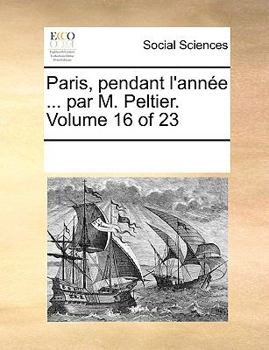 Paperback Paris, Pendant L'Annee ... Par M. Peltier. Volume 16 of 23 [French] Book