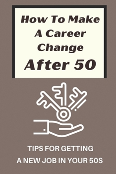 Paperback How To Make A Career Change After 50: Tips For Getting A New Job In Your 50s: New Career Ideas For Older Workers Book