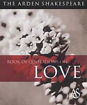 The Arden Shakespeare Book of Quotations on Love: Arden Shakespeare (Arden Shakespeare Book of Quotations)