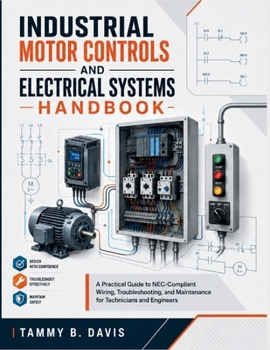 Industrial Motor Controls And Electrical Systems Handbook: A Practical Guide to NEC-Compliant Wiring, Troubleshooting, and Maintenance for Technicians and Engineers