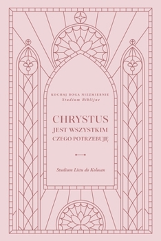 Chrystus jest wszystkim czego potrzebuję: Studium Listu do Kolosan: A Love God Greatly Polish Bible Study