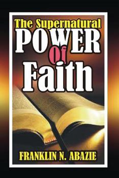 Paperback The Supernatural Power of Faith: Faith Book