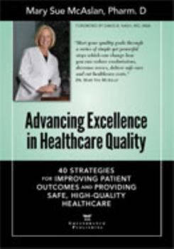 Paperback Advancing Excellence in Healthcare Quality: 40 Strategies for Improving Patient Outcomes and Providing, Safe, High-Quality Healthcare Book