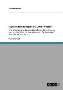 Sigmund Freuds Begriff des „Unbewußten": Eine Untersuchung der Aufsätze „Einige Bemerkungen über den Begriff des Unbewußten in der Psychoanalyse" und „Das Ich und das Es"