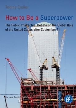 Paperback How to Be a Superpower: The Public Intellectual Debate on the Global Role of the United States After September 11 Book