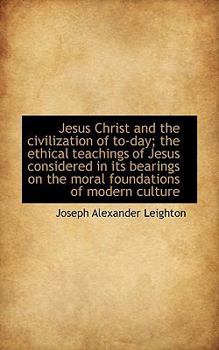 Jesus Christ and the Civilization of to-Day; the Ethical Teachings of Jesus Considered in Its Bearin