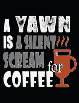 Paperback A Yawn Is A Silent Scream For Coffee: Blank Lined Coffee Lovers Notebook Journal.Size: xl - 8.5 x 11 inches,110 pages, Cover: soft, matte. Book