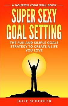 Paperback Super Sexy Goal Setting: The Fun and Simple Goals Strategy to Create a Life You Love Book