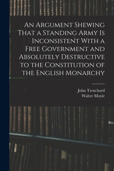 Paperback An Argument Shewing That a Standing Army is Inconsistent With a Free Government and Absolutely Destructive to the Constitution of the English Monarchy Book