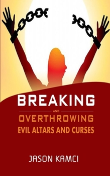 Paperback Breaking and Overthrowing Evil Altars and Curses: Breaking Evil curses by the Power of Prayers Book