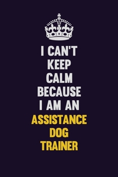 I can't Keep Calm Because I Am An Assistance Dog Trainer: Motivational and inspirational career blank lined gift notebook with matte finish