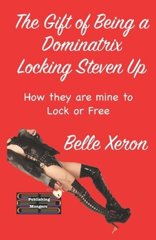 Paperback The Gift of Being a Dominatrix - Locking Steven Up: How they are mine to Lock or Free Book