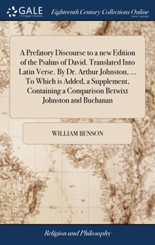 Hardcover A Prefatory Discourse to a new Edition of the Psalms of David. Translated Into Latin Verse. By Dr. Arthur Johnston, ... To Which is Added, a Supplemen Book