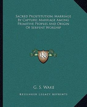 Paperback Sacred Prostitution; Marriage By Capture; Marriage Among Primitive Peoples And Origin Of Serpent Worship Book