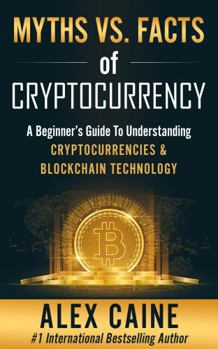 Myths Vs. Facts Of Cryptocurrency: A Beginner’s Guide To Understanding Cryptocurrencies & Blockchain Technology - Book #1 of the New Frontier Investing For Beginners
