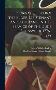 Hardcover Journal of Du Roi the Elder, Lieutenant and Adjutant, in the Service of the Duke of Brunswick, 1776-1778 Book