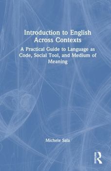 Hardcover Introduction to English Across Contexts: A Practical Guide to Language as Code, Social Tool, and Medium of Meaning Book