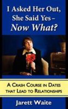 Paperback I Asked Her Out, She Said Yes - Now What? A Crash Course in Dates That Lead to Relationships Book