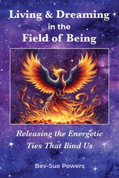 Living & Dreaming in the Field of Being: Releasing the Energetic Ties That Bind Us