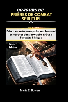 30 JOURS DE PRIÈRES DE COMBAT SPIRITUEL: Brisez les forteresses, vainquez l'ennemi et marchez dans la victoire grâce à l'autorité biblique. (French Edition)