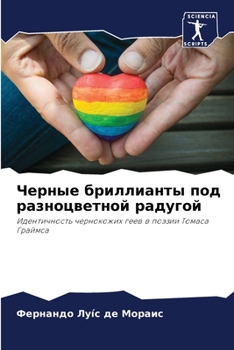 Черные бриллианты под разноцветной радугой: Идентичность чернокожих геев в поэзии Томаса Граймса