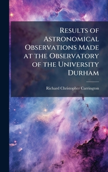 Hardcover Results of Astronomical Observations Made at the Observatory of the University Durham Book