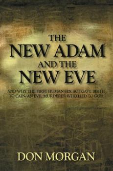 Paperback The New Adam and the New Eve: And Why the First Human Sex Act Gave Birth to Cain: An Evil Murderer Who Lied to God Book